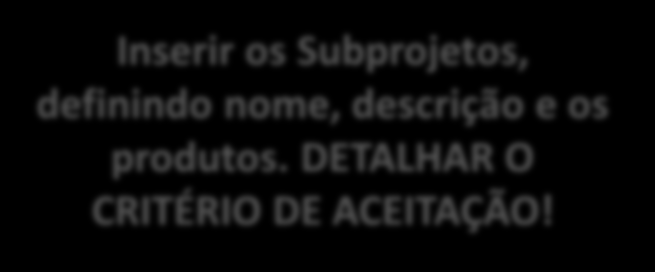 GERENCIAMENTO DO ESCOPO Inserir os Subprojetos, definindo nome, descrição e os produtos.