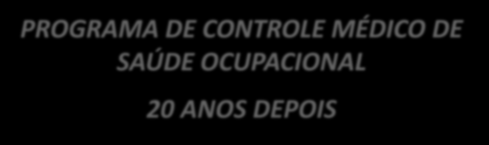 PROGRAMA DE CONTROLE MÉDICO DE SAÚDE OCUPACIONAL 20 ANOS DEPOIS Profa. Dra.