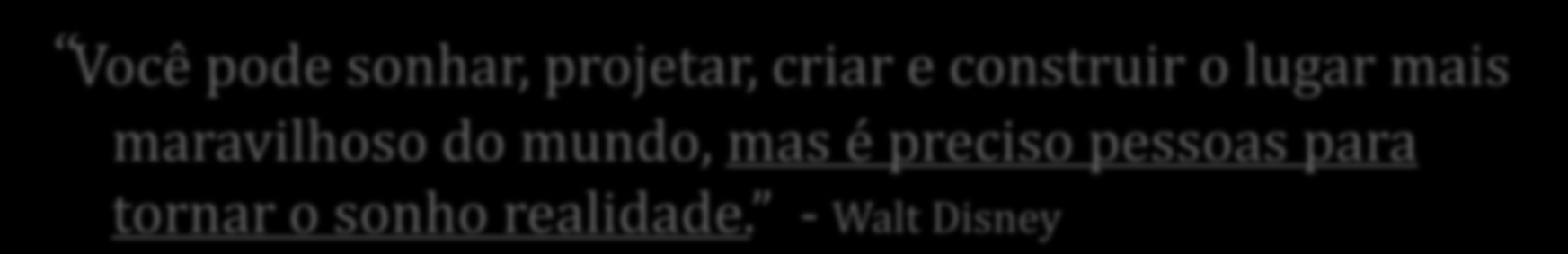 Você pode sonhar, projetar, criar e construir o lugar mais maravilhoso do mundo,