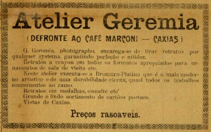Atelier Geremia Em 1911, através do Jornal Cidade de Caxias, anunciava: Atelier Geremia (Defronte ao Café Marconi Caxias) Jornal Cidade de Caxias, 09 dez. 1911 G.