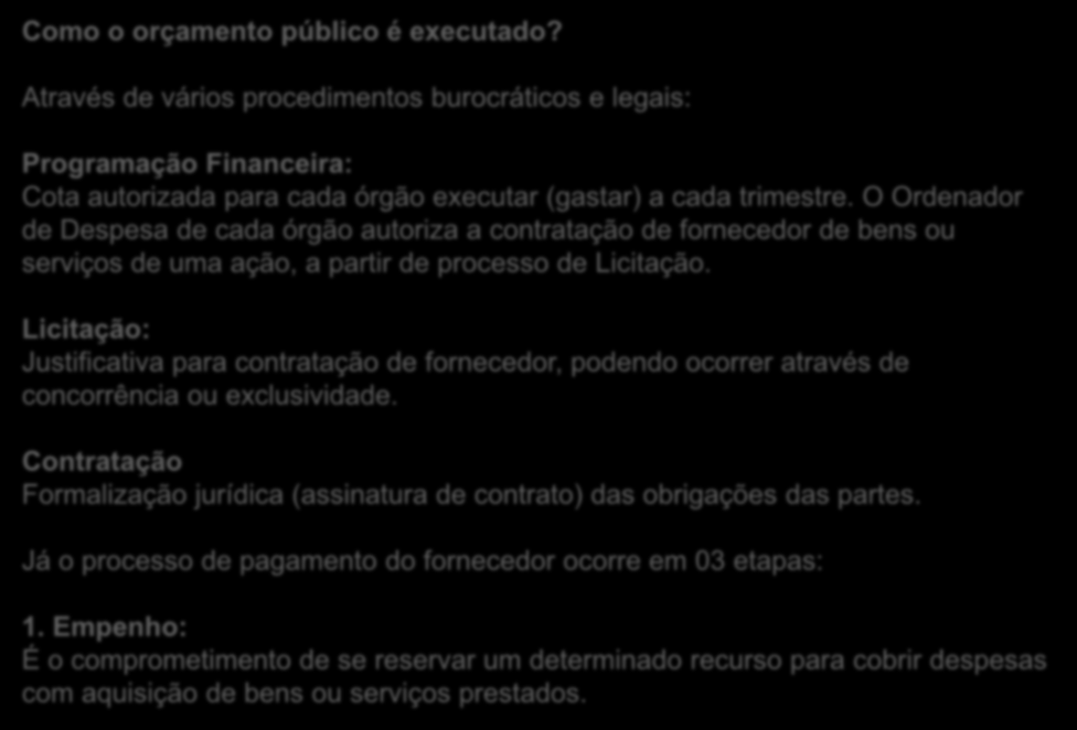 Como o orçamento público é executado? Através de vários procedimentos burocráticos e legais: Programação Financeira: Cota autorizada para cada órgão executar (gastar) a cada trimestre.