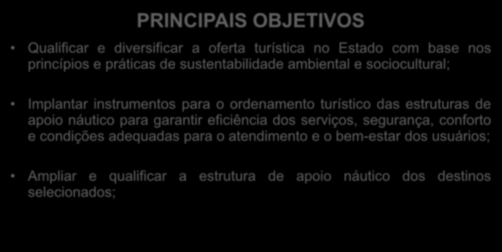 PRINCIPAIS OBJETIVOS Qualificar e diversificar a oferta turística no Estado com base nos princípios e práticas de sustentabilidade ambiental e sociocultural; Implantar instrumentos para o ordenamento