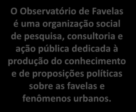 Observatório de Favelas Objetivos O Observatório de Favelas é uma organização social de pesquisa, consultoria e ação pública dedicada à produção do conhecimento e de proposições