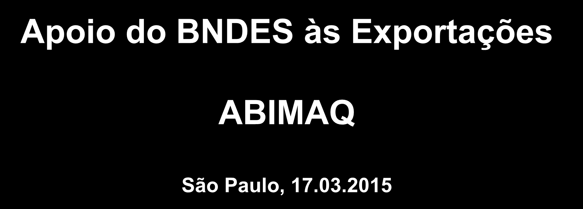Apoio do BNDES às Exportações ABIMAQ São Paulo, 17.03.