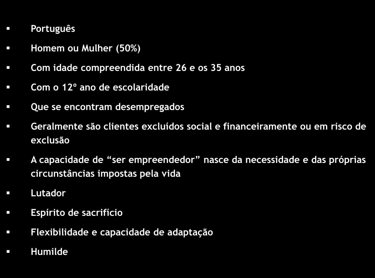 O Microempreendedor e o seu perfil Português Homem ou Mulher (50%) Com idade compreendida entre 26 e os 35 anos Com o 12º ano de escolaridade Que se encontram desempregados Empreendedor Padrão do