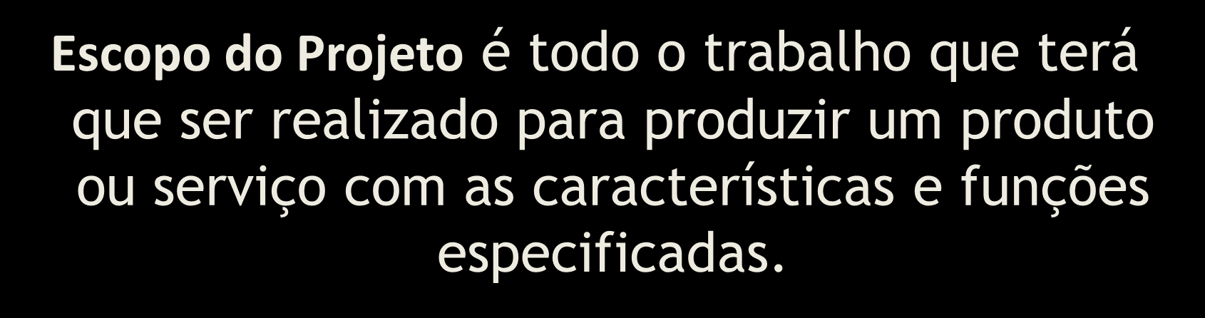 Escopo do Projeto x Escopo do Produto Escopo do Produto são características e funcionalidades que caracterizam o um produto ou serviço.