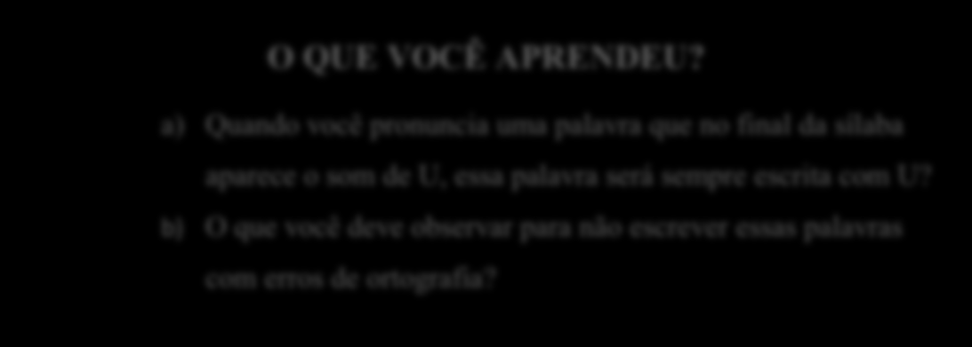 149 6) Ao final das atividades, solicitar que os alunos falem sobre o que aprenderam. O QUE VOCÊ APRENDEU?