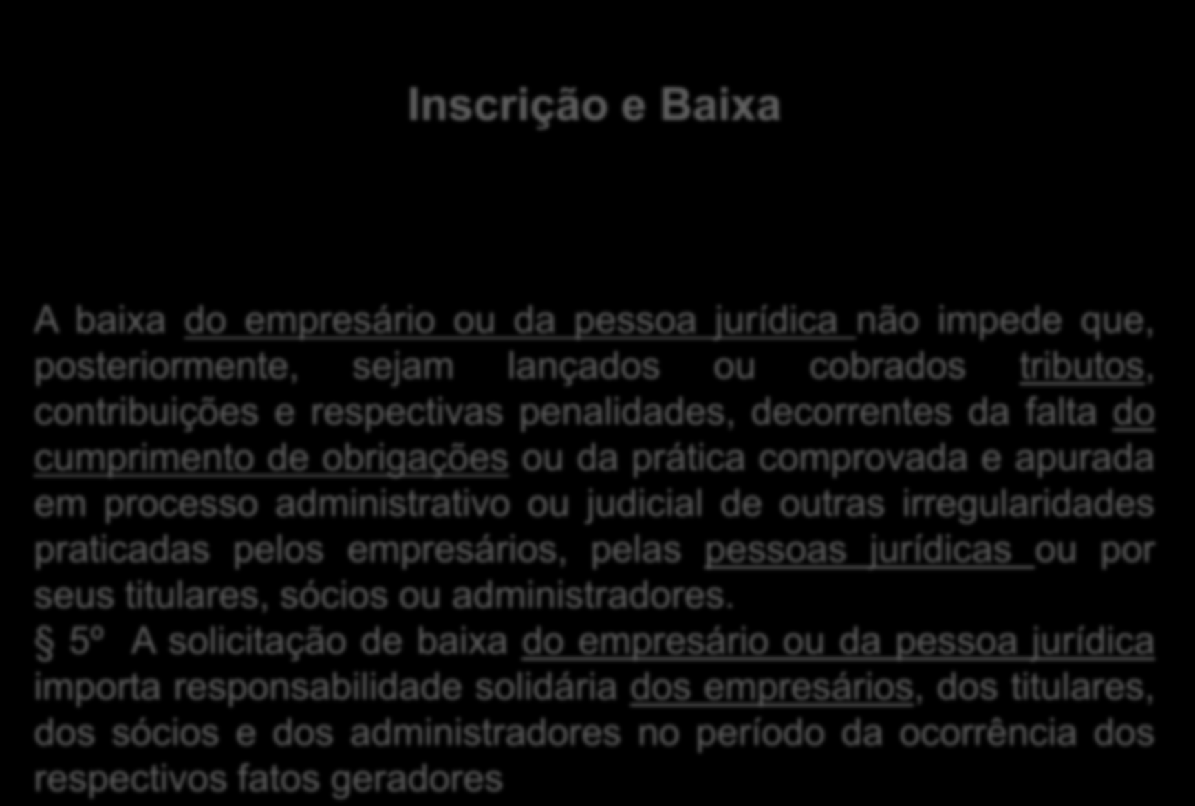 Inscrição e Baixa A baixa do empresário ou da pessoa jurídica não impede que, posteriormente, sejam lançados ou cobrados tributos, contribuições e respectivas penalidades, decorrentes da falta do