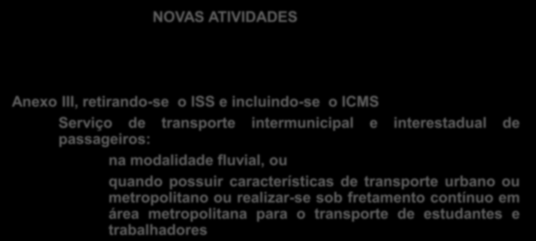 NOVAS ATIVIDADES Anexo III, retirando-se o ISS e incluindo-se o ICMS Serviço de transporte intermunicipal e interestadual de passageiros: na modalidade fluvial, ou quando