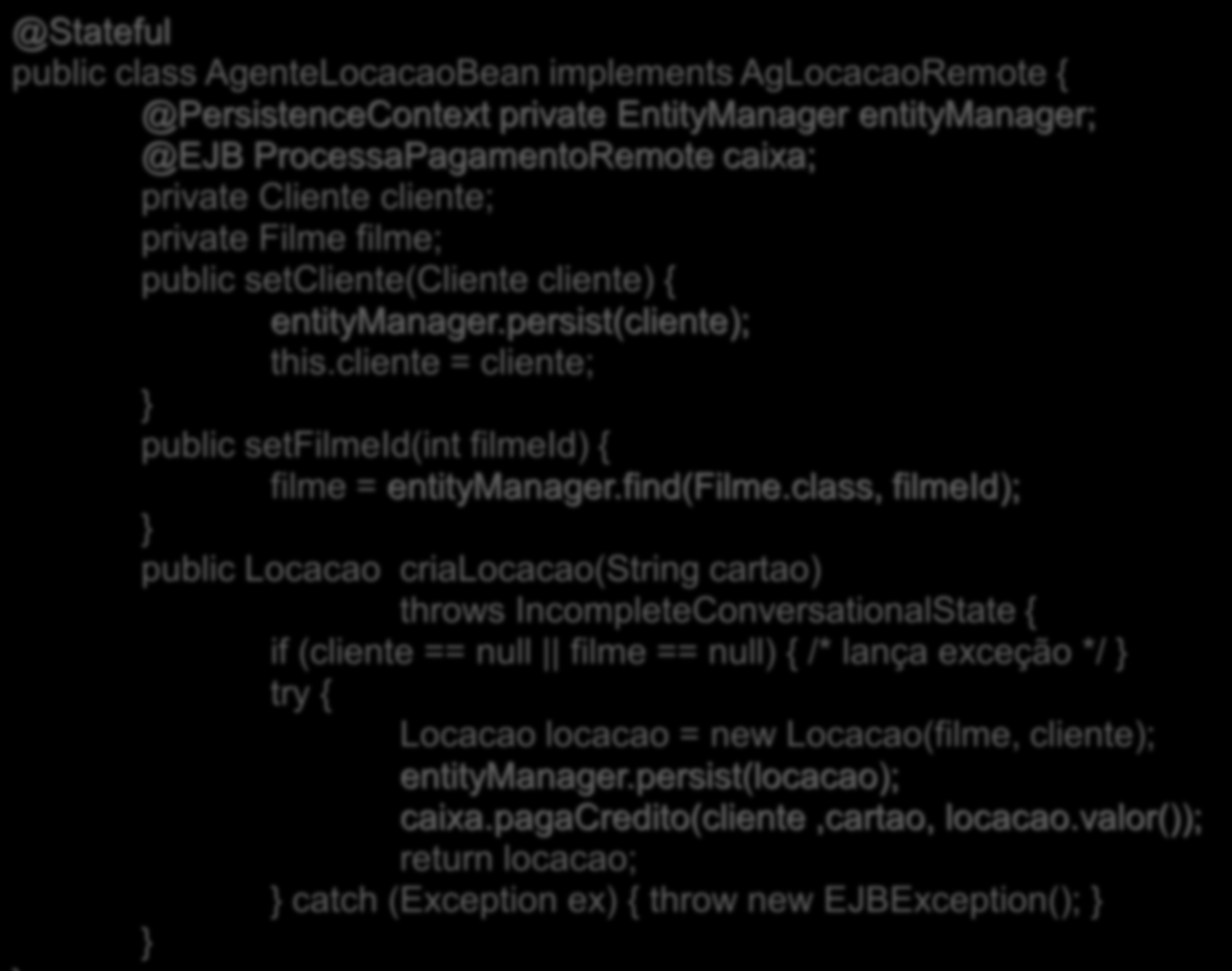 @Stateful public class AgenteLocacaoBean implements AgLocacaoRemote { @PersistenceContext private EntityManager entitymanager; @EJB ProcessaPagamentoRemote caixa; private Cliente cliente; private