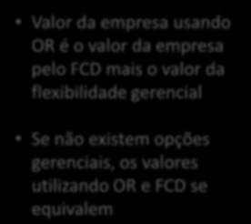 A valoração de ativos com base na Teoria de Opções Reais tem como grande diferencial a valoração da flexibilidade gerencial, fundamental em ambientes de incerteza.