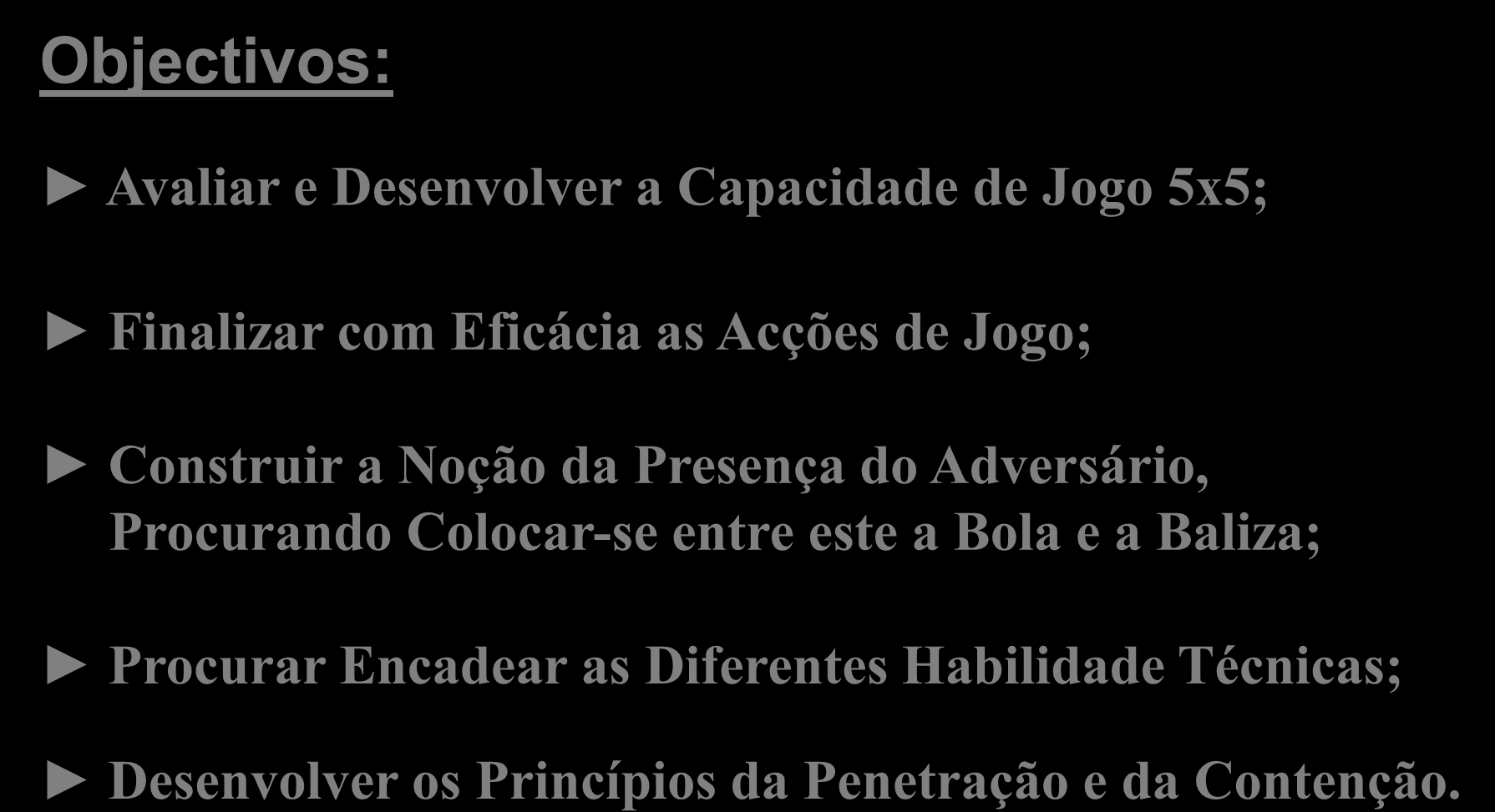 2ª A Construção do Jogo a 5 Objectivos: Avaliar e Desenvolver a Capacidade de Jogo 5x5; Finalizar com Eficácia as Acções de Jogo; Construir a Noção da Presença do