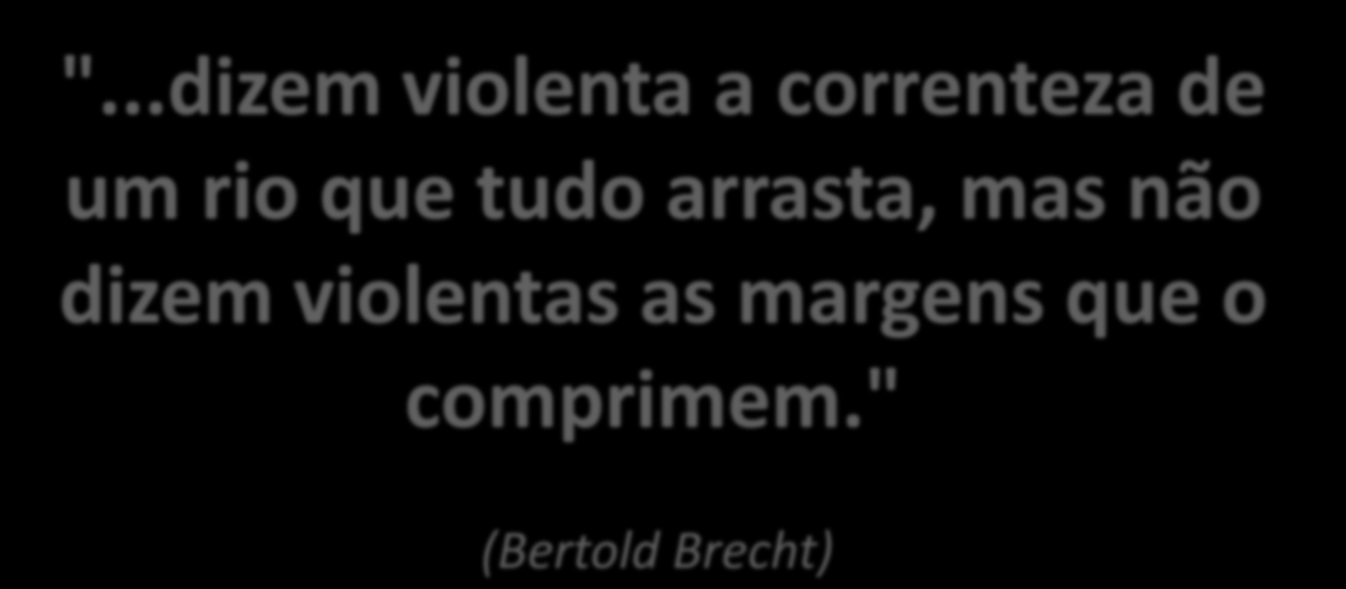 "...dizem violenta a correnteza de um rio que tudo arrasta, mas