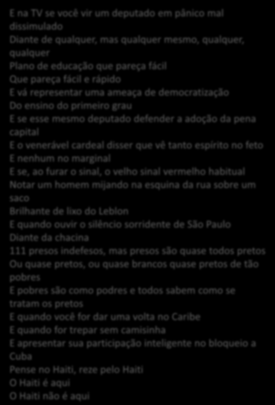 Haiti (Caetano Veloso) Quando você for convidado pra subir no adro Da fundação casa de Jorge Amado Pra ver do alto a fila de soldados, quase todos pretos Dando porrada na nuca de malandros pretos De