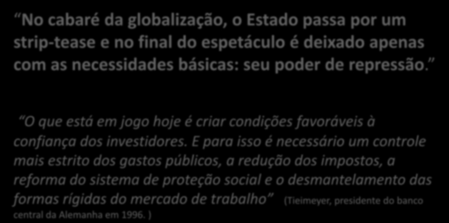 No cabaré da globalização, o Estado passa por um strip-tease e no final do espetáculo é deixado apenas com as necessidades básicas: seu poder de repressão.