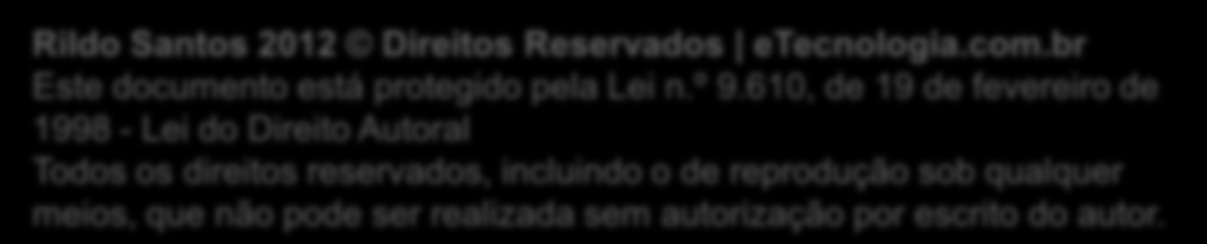 Licença de Uso Rildo Santos 2012 Direitos Reservados etecnologia.com.br Este documento está protegido pela Lei n.º 9.