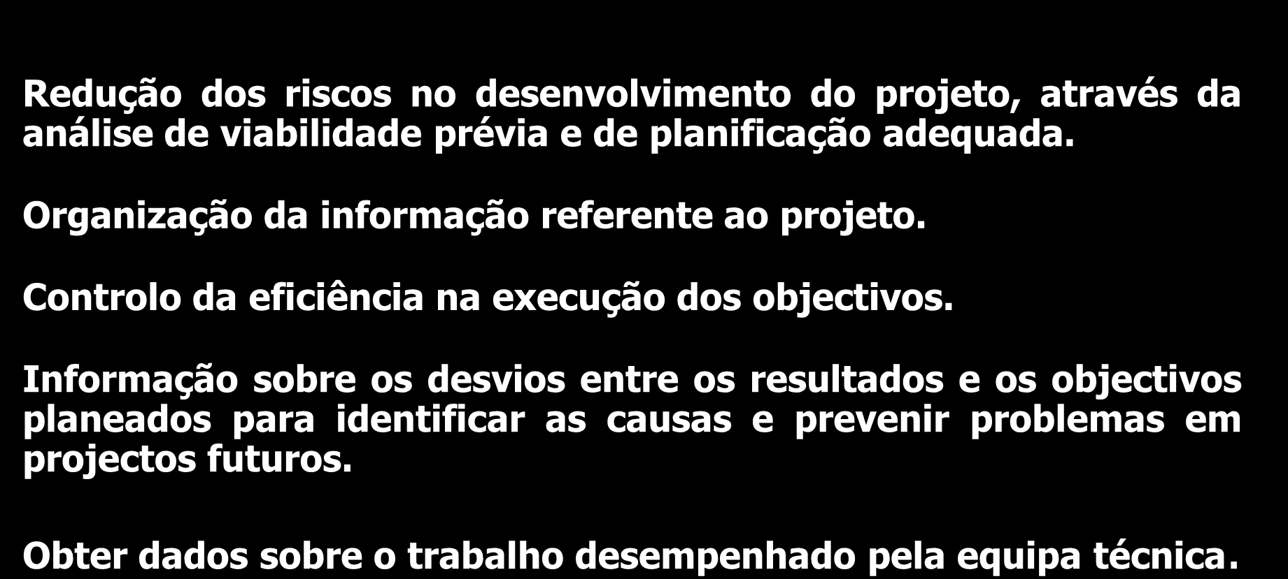 Gestão de Projetos Objetivos Redução dos riscos no desenvolvimento do projeto, através da análise de viabilidade prévia e de planificação adequada. Organização da informação referente ao projeto.