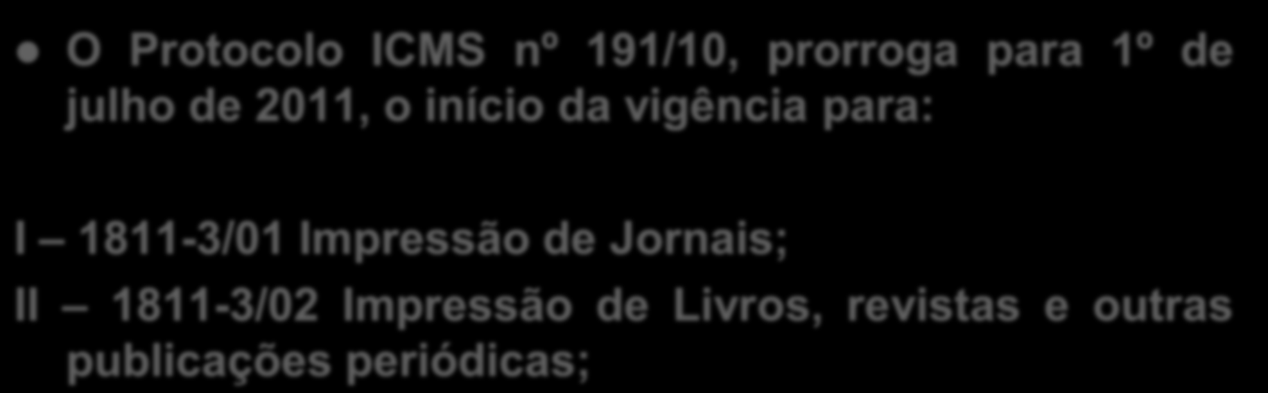 DOS PRAZOS/EXCEÇÃO O Protocolo ICMS nº 191/10, prorroga para 1º de julho de 2011, o início da vigência para: