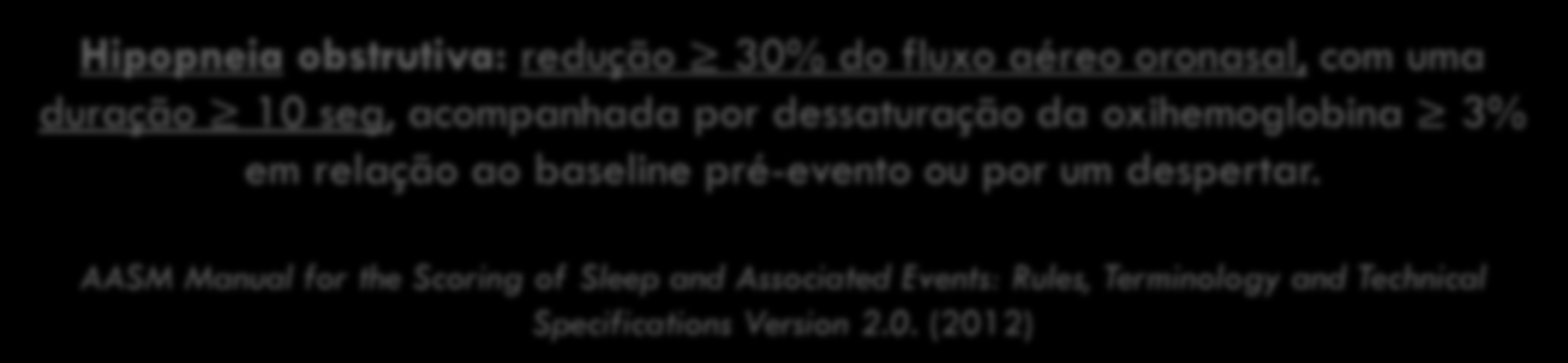 Hipopneia obstrutiva: redução 30% do fluxo aéreo oronasal, com uma duração 10 seg, acompanhada por dessaturação da oxihemoglobina 3% em relação ao baseline