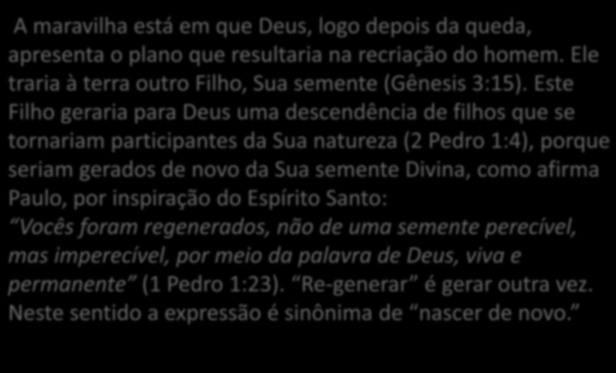 A maravilha está em que Deus, logo depois da queda, apresenta o plano que resultaria na recriação do homem. Ele traria à terra outro Filho, Sua semente (Gênesis 3:15).