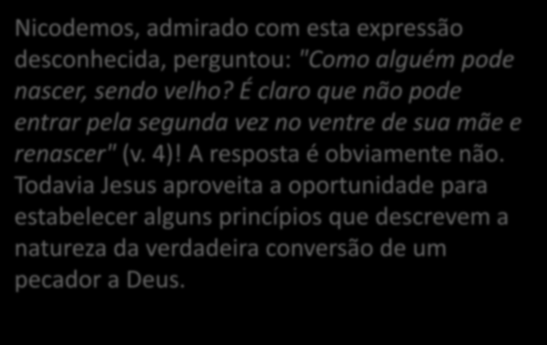 Nicodemos, admirado com esta expressão desconhecida, perguntou: "Como alguém pode nascer, sendo velho?