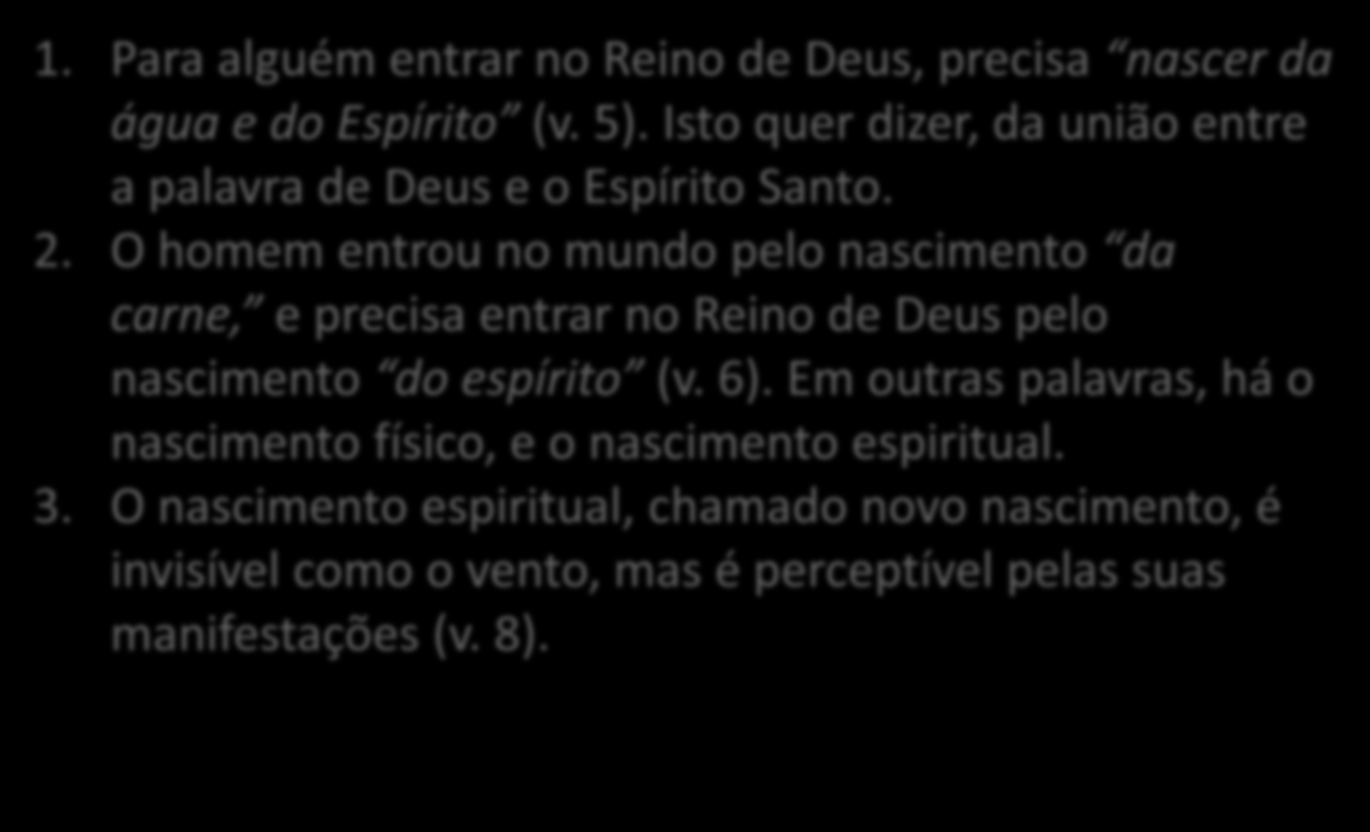 1. Para alguém entrar no Reino de Deus, precisa nascer da água e do Espírito (v. 5). Isto quer dizer, da união entre a palavra de Deus e o Espírito Santo. 2.