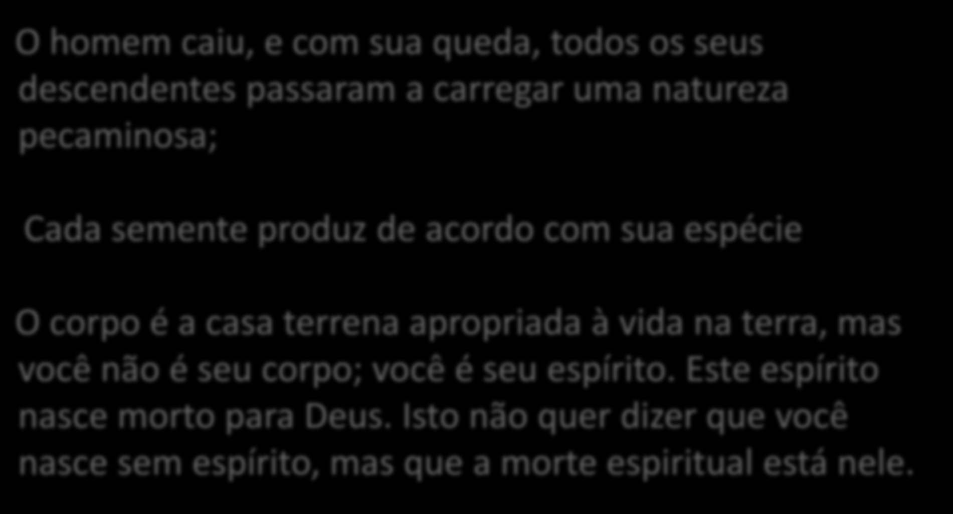 O homem caiu, e com sua queda, todos os seus descendentes passaram a carregar uma natureza pecaminosa; Cada semente produz de acordo com sua espécie O corpo é a casa terrena apropriada