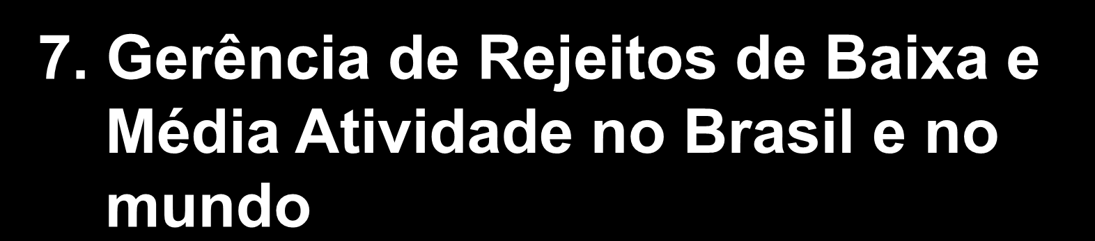 7. Gerência de Rejeitos de Baixa e Média Atividade no Brasil e no mundo O Brasil dispõe de reservatórios iniciais (piscinas) para Angra 1 e 2, e depósitos iniciais juntos às usinas.