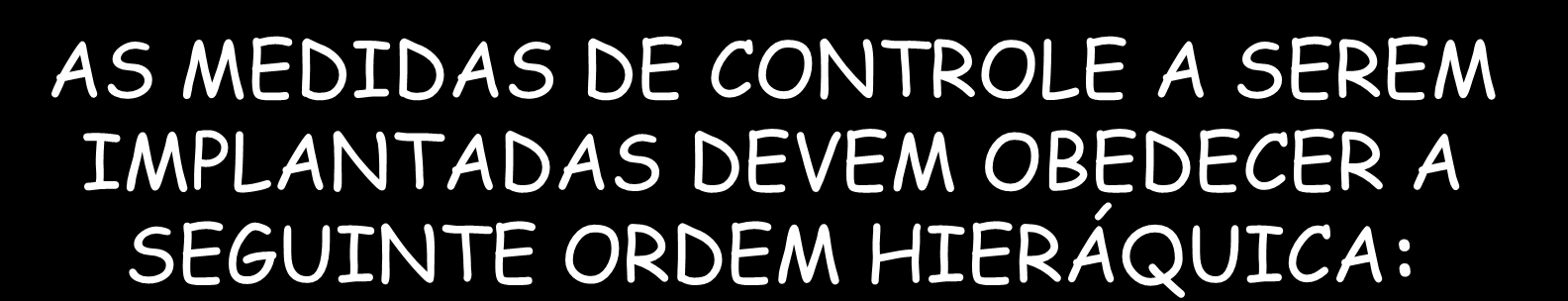 AS MEDIDAS DE CONTROLE A SEREM IMPLANTADAS DEVEM OBEDECER A SEGUINTE ORDEM HIERÁQUICA: I MEDIDAS DE