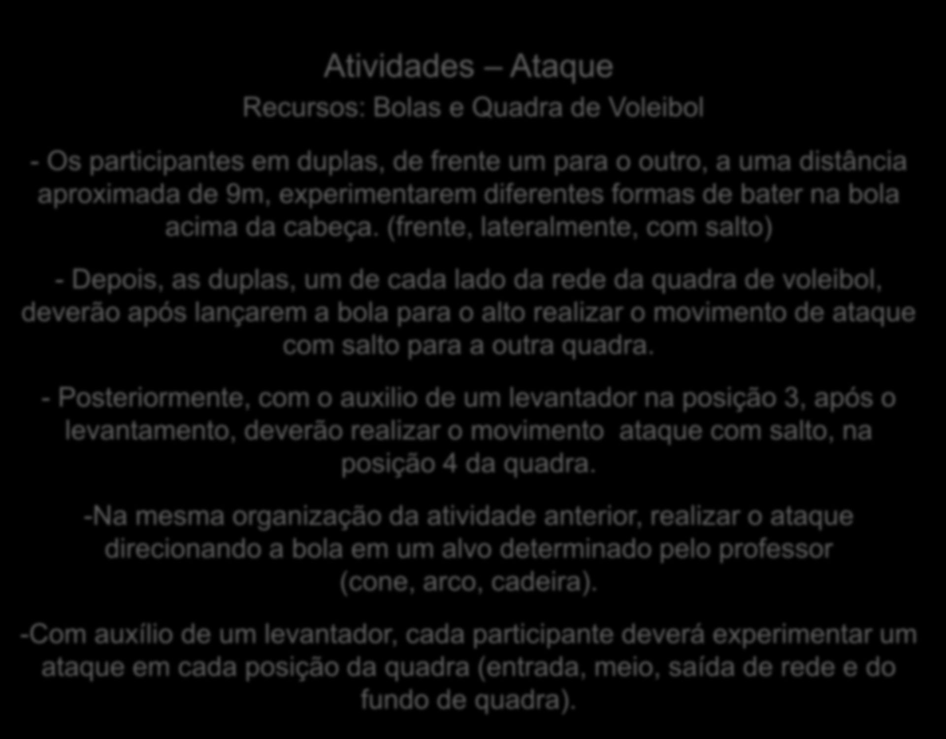 Atividades Ataque Recursos: Bolas e Quadra de Voleibol - Os participantes em duplas, de frente um para o outro, a uma distância aproximada de 9m, experimentarem diferentes formas de bater na bola