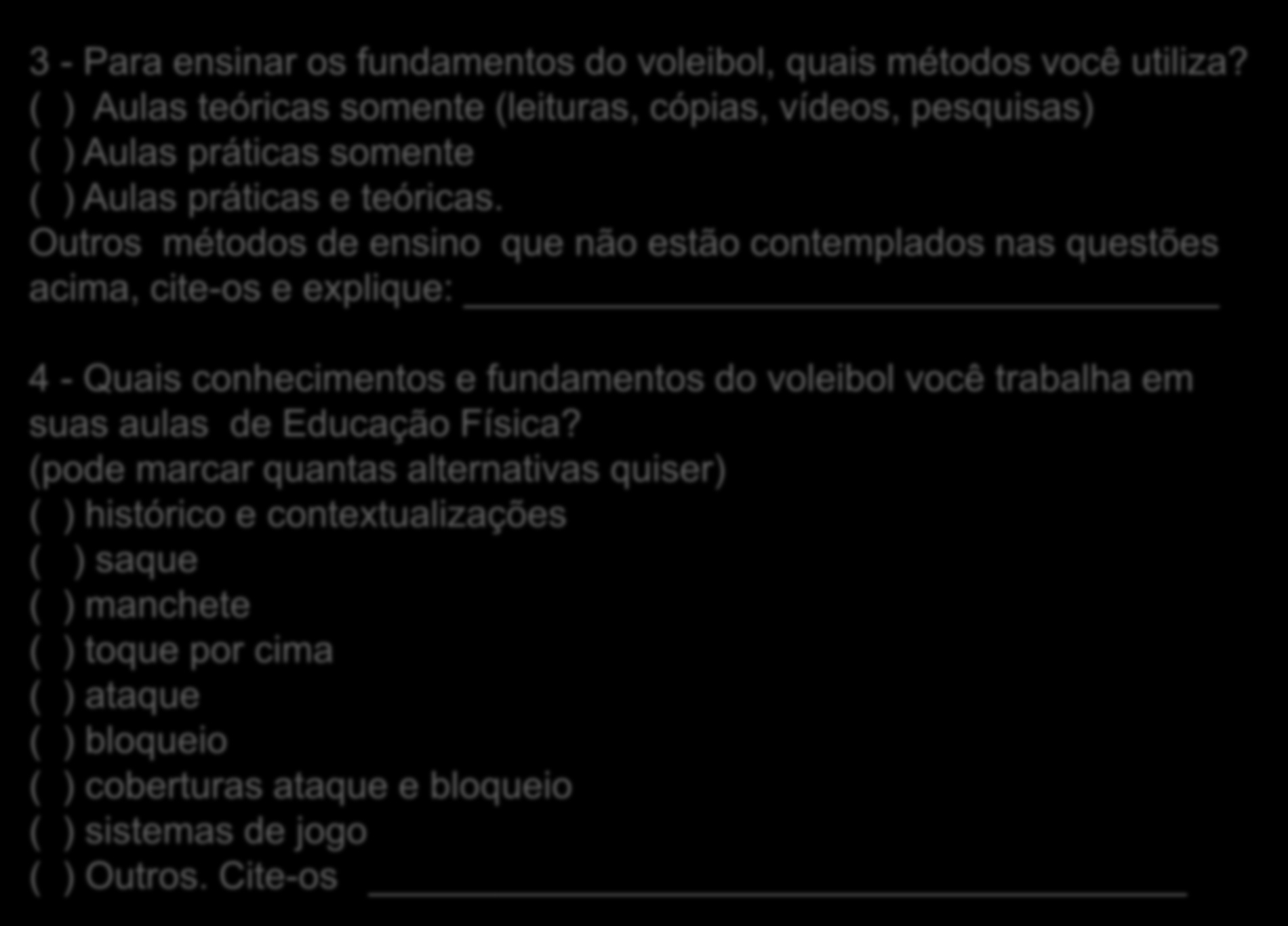 3 - Para ensinar os fundamentos do voleibol, quais métodos você utiliza? ( ) Aulas teóricas somente (leituras, cópias, vídeos, pesquisas) ( ) Aulas práticas somente ( ) Aulas práticas e teóricas.