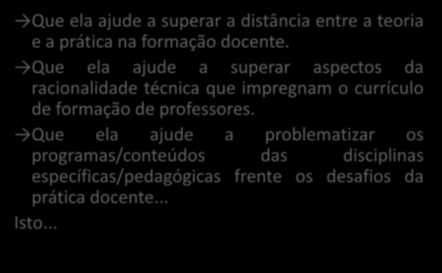 O que se espera da prática como componente curricular... Que ela ajude a superar a distância entre a teoria e a prática na formação docente.