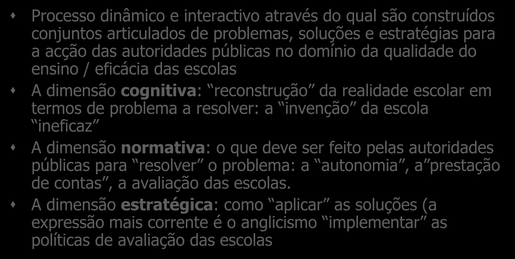 ACÇÃO PÚBLICA PARA A EFICÁCIA DAS ESCOLAS Processo dinâmico e interactivo através do qual são construídos conjuntos articulados de problemas, soluções e estratégias para a acção das autoridades