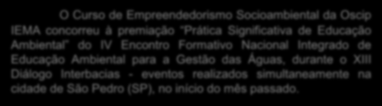 CURSO CONCORREU À PREMIAÇÃO O Curso de Empreendedorismo Socioambiental da Oscip IEMA concorreu à premiação Prática Significativa de Educação Ambiental do IV Encontro Formativo