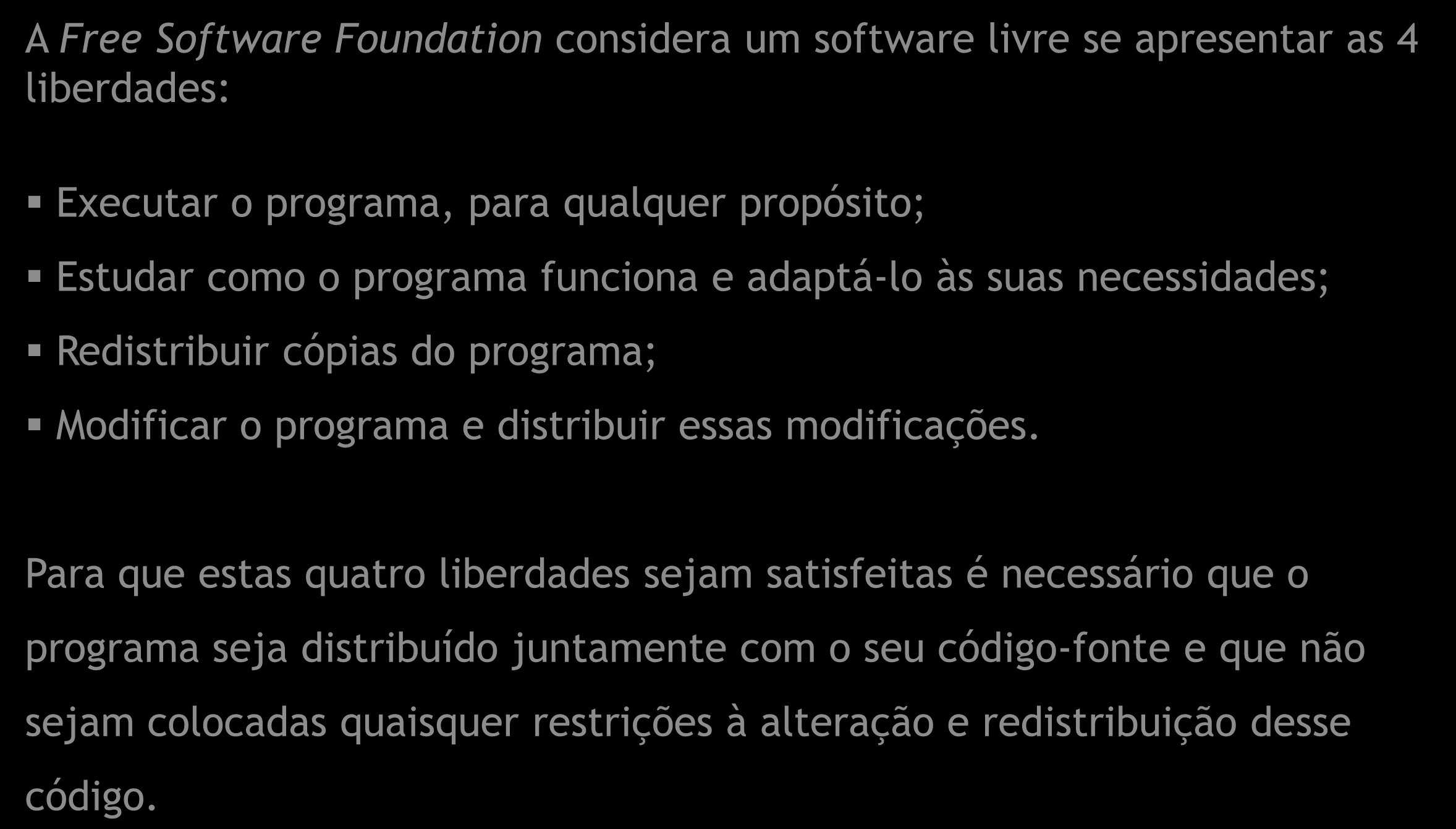 A Free Software Foundation considera um software livre se apresentar as 4 liberdades: Executar o programa, para qualquer propósito; Estudar como o programa funciona e adaptá-lo às suas necessidades;