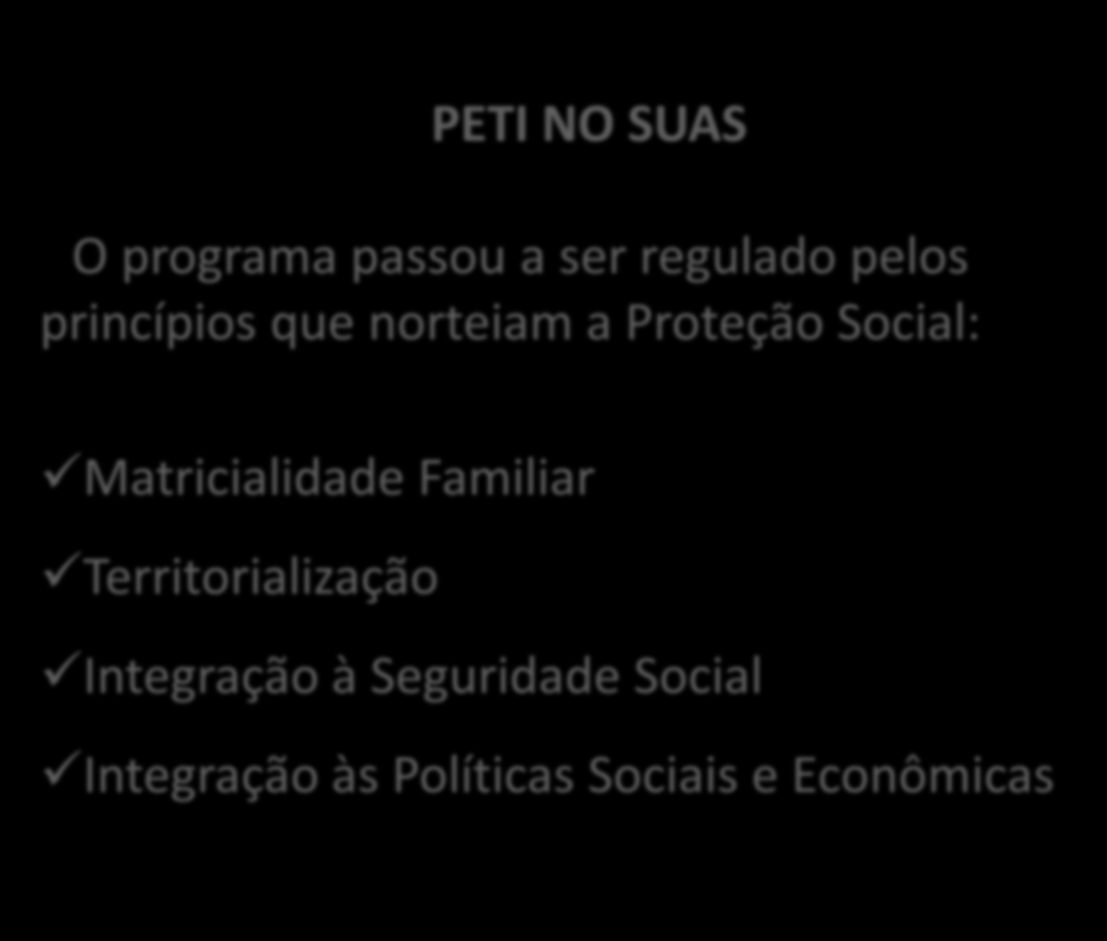 PETI NO SUAS O programa passou a ser regulado pelos princípios que norteiam a Proteção Social: