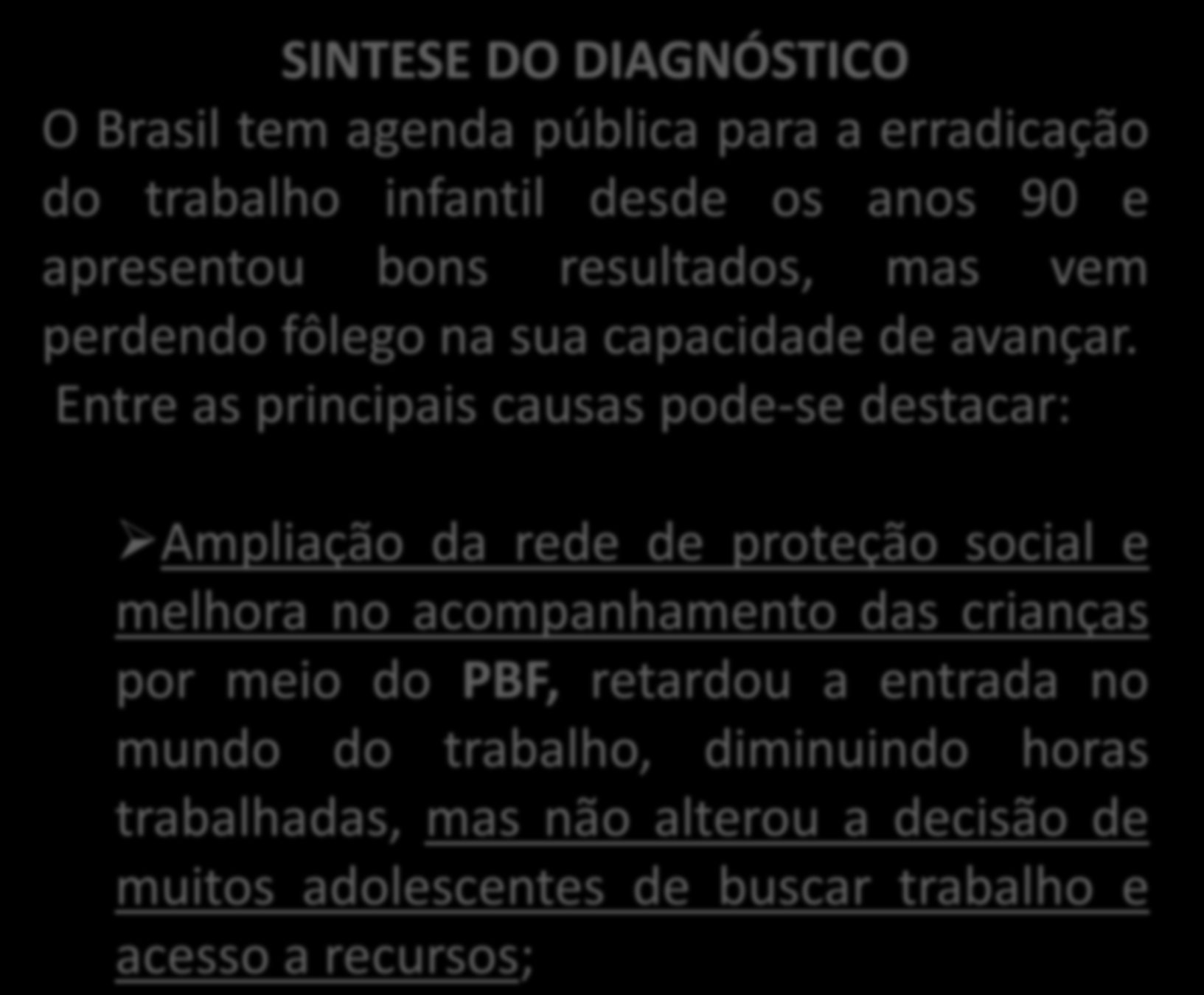 SINTESE DO DIAGNÓSTICO O Brasil tem agenda pública para a erradicação do trabalho infantil desde os anos 90 e apresentou bons resultados, mas vem perdendo fôlego na sua capacidade de avançar.