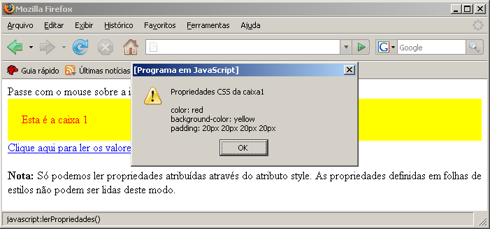 function lerpropriedades() var obj=document.getelementbyid("caixa1") var s="propriedades CSS da caixa1\n\n" s+="color: "+obj.style.color s+="\nbackground-color: "+obj.style.backgroundcolor s+="\npadding: "+obj.