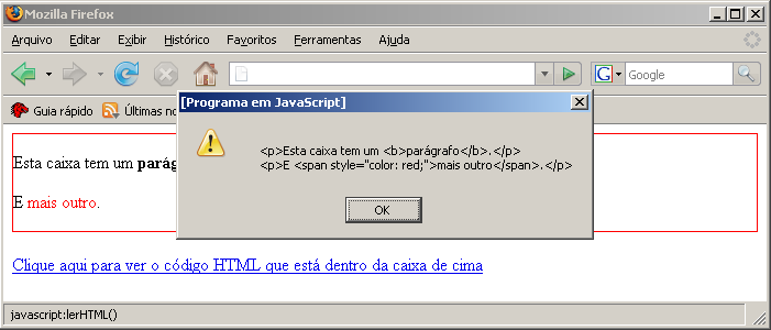 function lerhtml() alert(document.getelementbyid("caixa1").innerhtml) <div id="caixa1" style="border: solid 1px red"> <p>esta caixa tem um <b>parágrafo</b>.