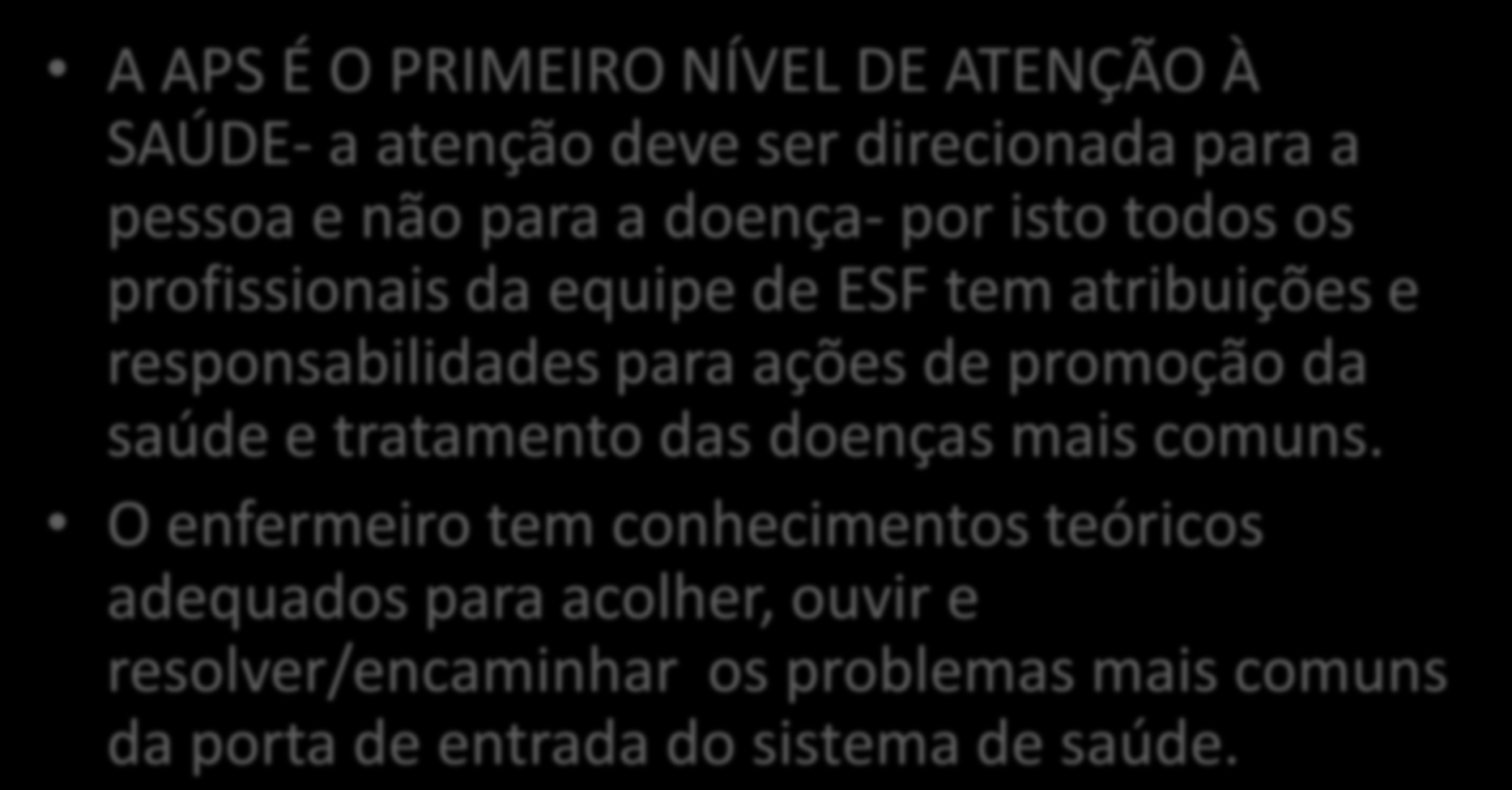 PAPEL DO ENFERMEIRO NA APS A APS É O PRIMEIRO NÍVEL DE ATENÇÃO À SAÚDE- a atenção deve ser direcionada para a pessoa e não para a doença- por isto todos os profissionais da equipe de ESF tem