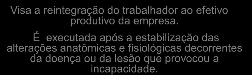 Reabilitação Visa a reintegração do trabalhador ao efetivo produtivo da empresa.