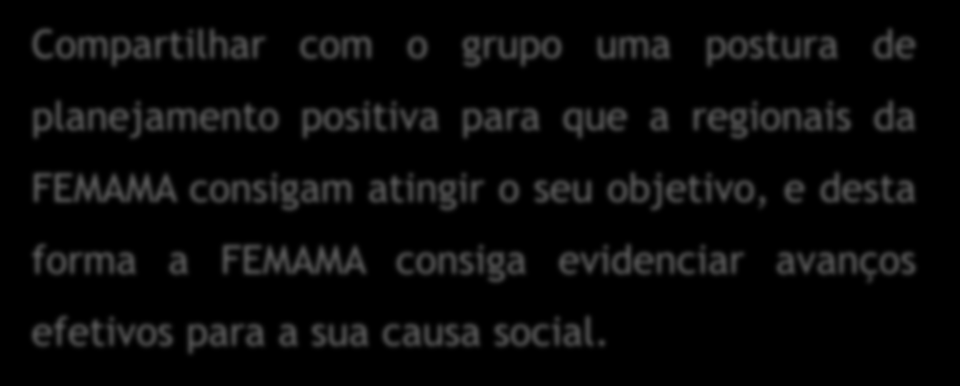 Objetivo Compartilhar com o grupo uma postura de planejamento positiva para que a regionais da FEMAMA