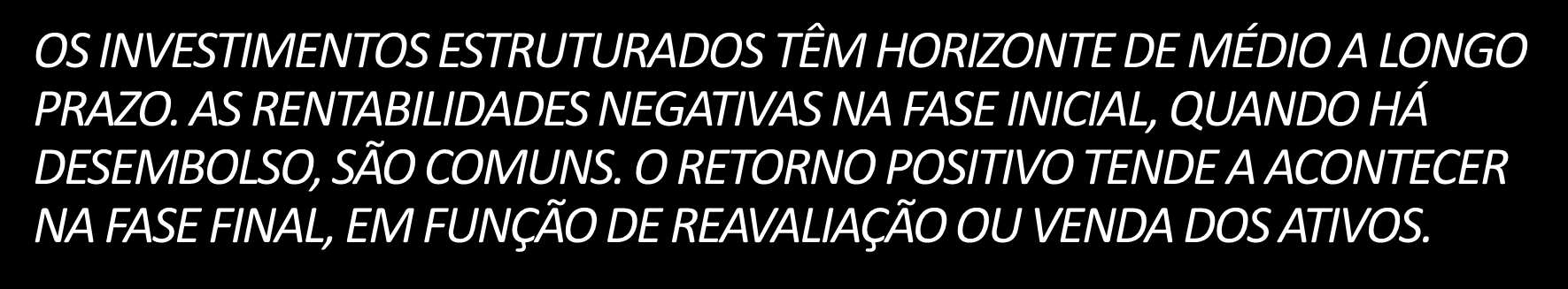 47 INVESTIMENTOS Investimentos Estruturados: Curva J OS INVESTIMENTOS ESTRUTURADOS TÊM HORIZONTE DE MÉDIO A LONGO PRAZO. AS RENTABILIDADES NEGATIVAS NA FASE INICIAL, QUANDO HÁ DESEMBOLSO, SÃO COMUNS.