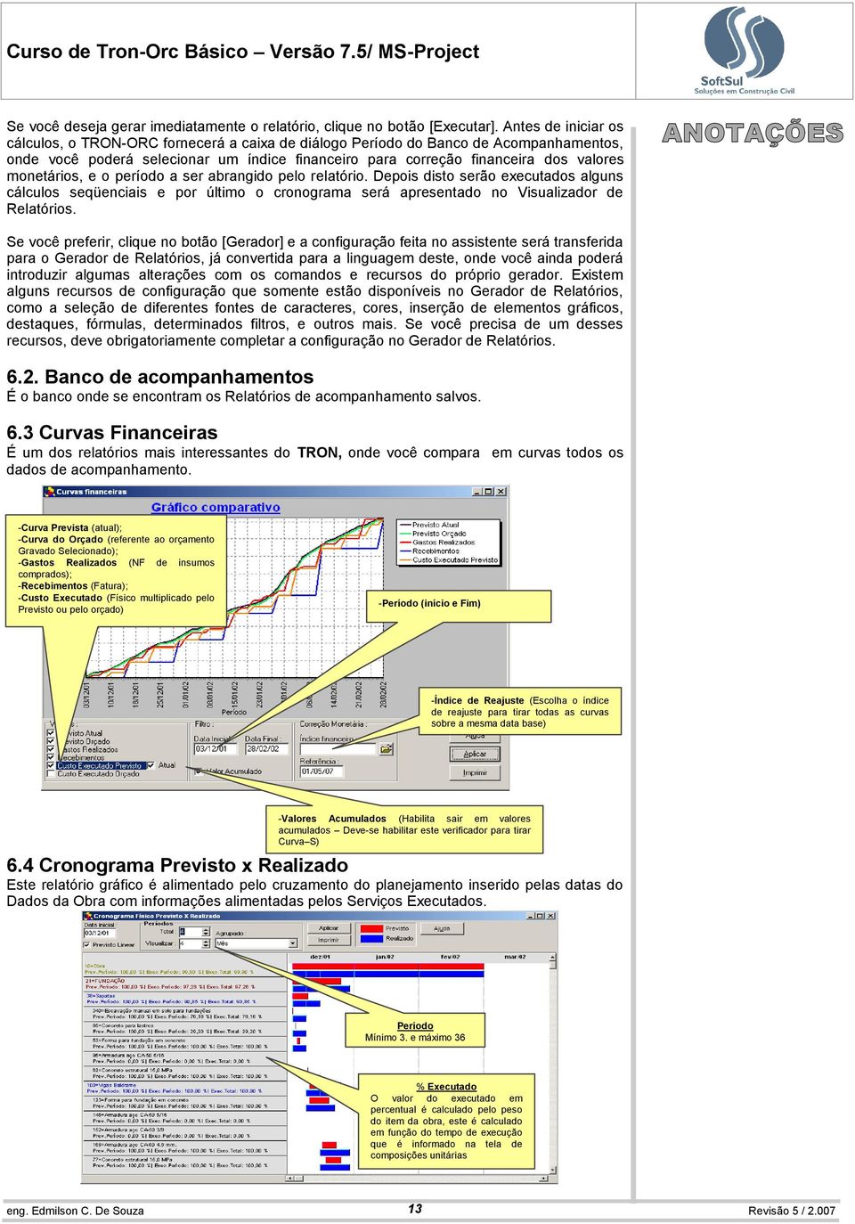 monetários, e o período a ser abrangido pelo relatório. Depois disto serão executados alguns cálculos seqüenciais e por último o cronograma será apresentado no Visualizador de Relatórios.