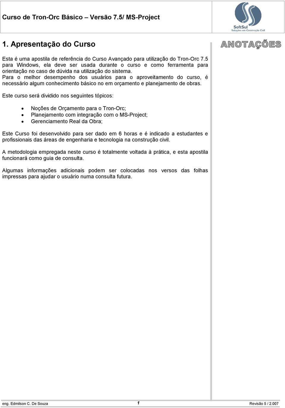 Para o melhor desempenho dos usuários para o aproveitamento do curso, é necessário algum conhecimento básico no em orçamento e planejamento de obras.