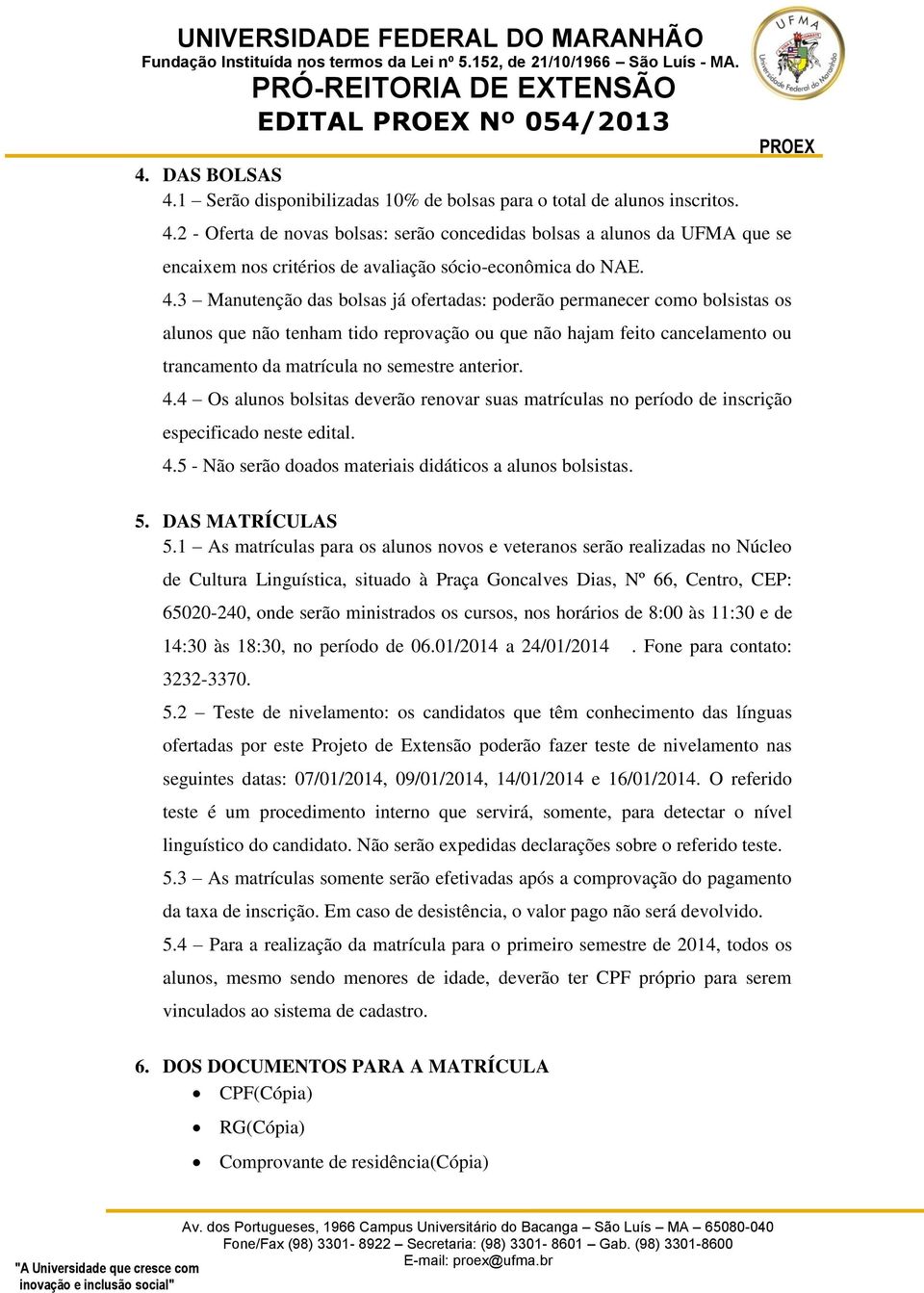 4.4 Os alunos bolsitas deverão renovar suas matrículas no período de inscrição especificado neste edital. 4.5 - Não serão doados materiais didáticos a alunos bolsistas. 5. DAS MATRÍCULAS 5.