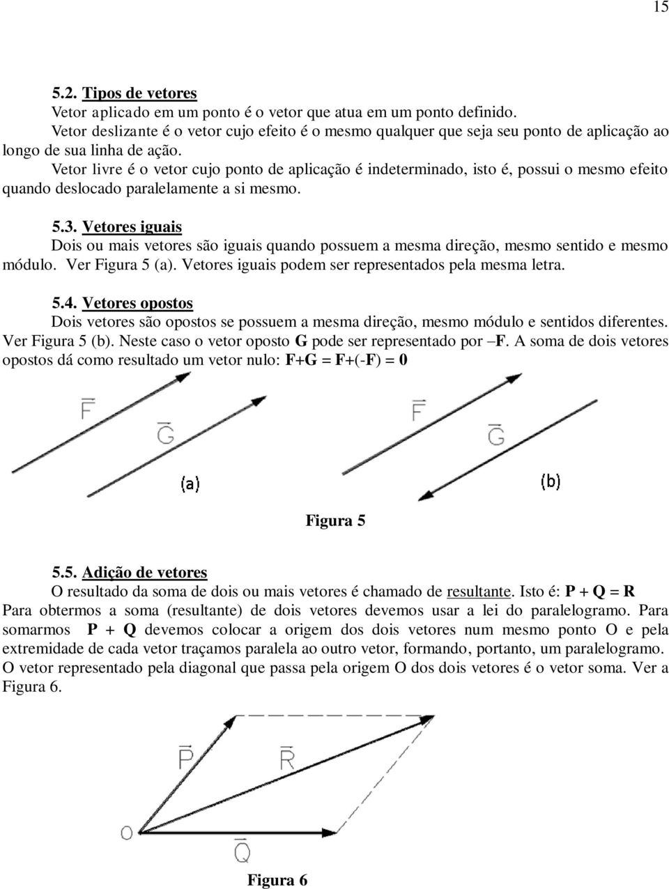 Vetor livre é o vetor cujo ponto de aplicação é indeterminado, isto é, possui o mesmo efeito quando deslocado paralelamente a si mesmo. 5.3.