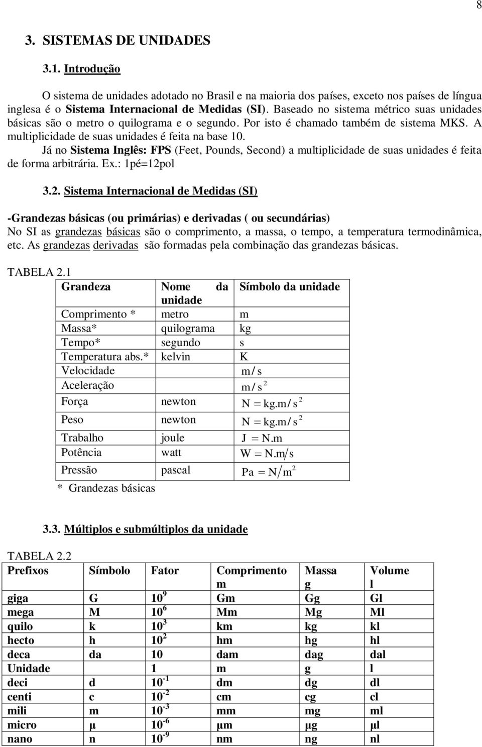 Já no Sistema Inglês: FPS (Feet, Pounds, Second) a multiplicidade de suas unidades é feita de forma arbitrária. E.: 1pé=1pol 3.