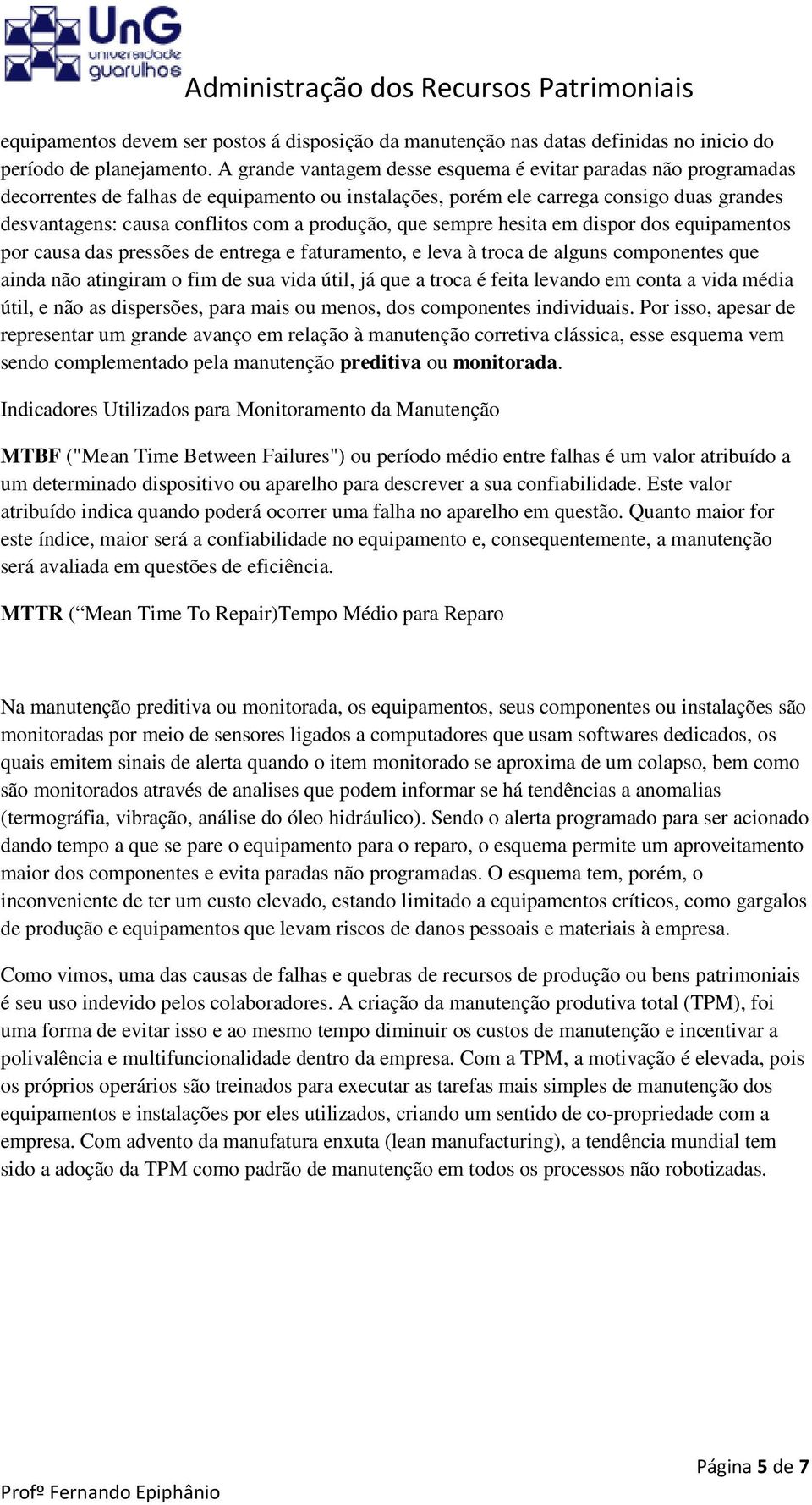 produção, que sempre hesita em dispor dos equipamentos por causa das pressões de entrega e faturamento, e leva à troca de alguns componentes que ainda não atingiram o fim de sua vida útil, já que a