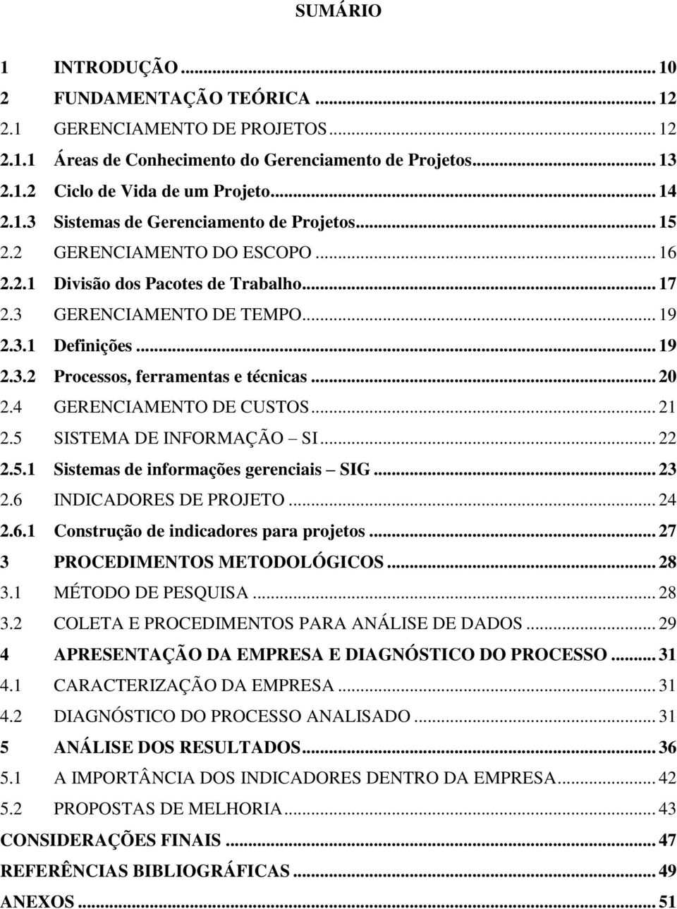 4 GERENCIAMENTO DE CUSTOS... 21 2.5 SISTEMA DE INFORMAÇÃO SI... 22 2.5.1 Sistemas de informações gerenciais SIG... 23 2.6 INDICADORES DE PROJETO... 24 2.6.1 Construção de indicadores para projetos.